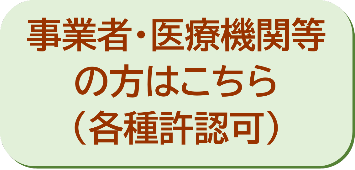 事業者・医療機関等の方はこちら（各種許認可）